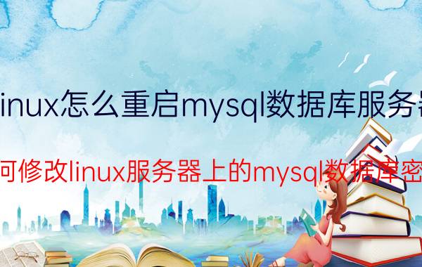 linux怎么重启mysql数据库服务器 如何修改linux服务器上的mysql数据库密码？